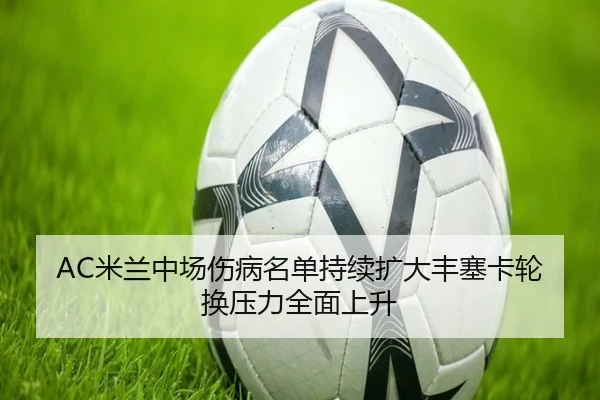 AC米兰中场伤病名单持续扩大丰塞卡轮换压力全面上升
